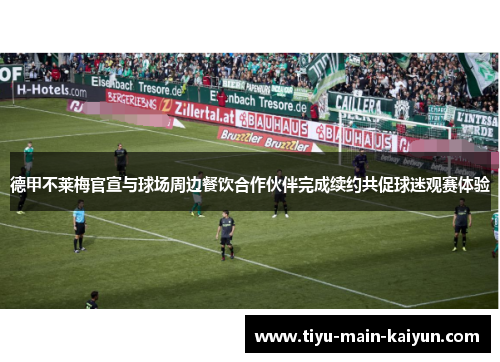 德甲不莱梅官宣与球场周边餐饮合作伙伴完成续约共促球迷观赛体验