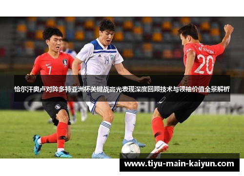 恰尔汗奥卢对阵多特亚洲杯关键战高光表现深度回顾技术与领袖价值全景解析