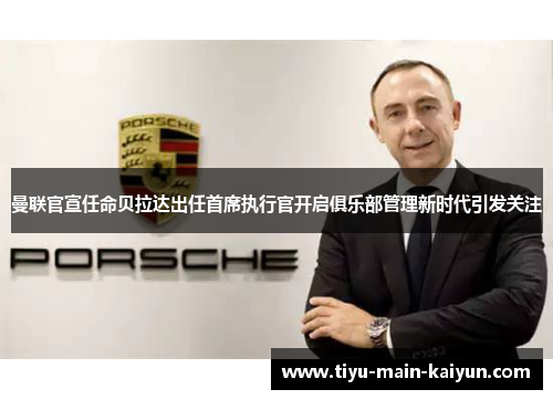 曼联官宣任命贝拉达出任首席执行官开启俱乐部管理新时代引发关注