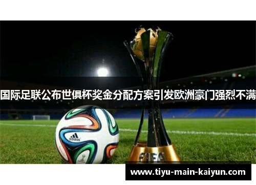 国际足联公布世俱杯奖金分配方案引发欧洲豪门强烈不满