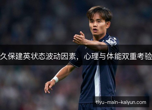 久保建英状态波动因素，心理与体能双重考验